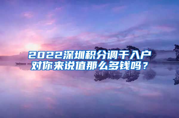 2022深圳积分调干入户对你来说值那么多钱吗？