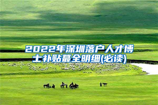 2022年深圳落户人才博士补贴蕞全明细(必读)