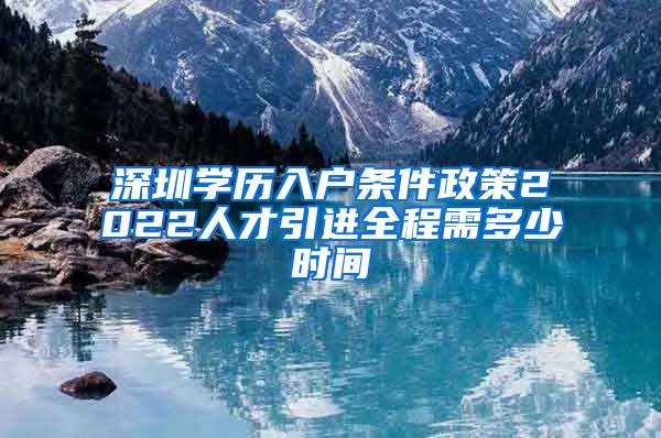 深圳学历入户条件政策2022人才引进全程需多少时间