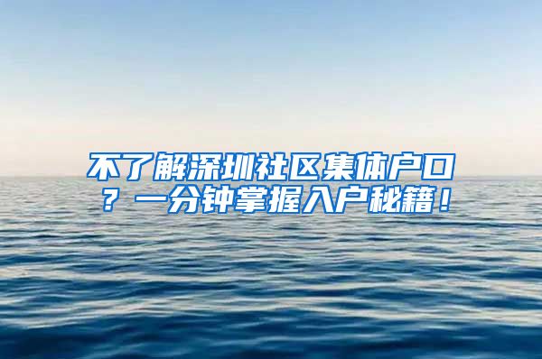 不了解深圳社区集体户口？一分钟掌握入户秘籍！