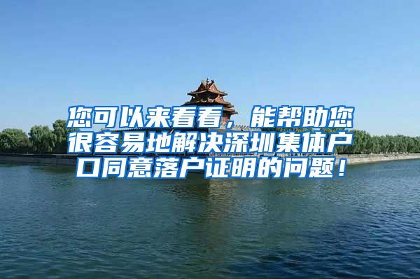 您可以来看看，能帮助您很容易地解决深圳集体户口同意落户证明的问题！