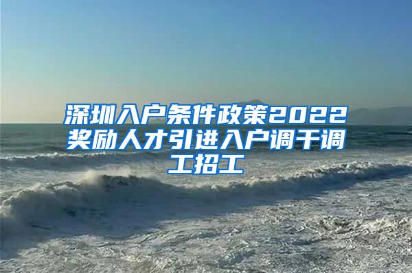 深圳入户条件政策2022奖励人才引进入户调干调工招工