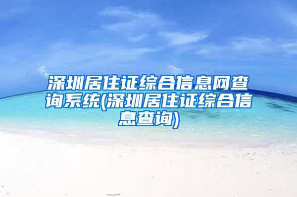 深圳居住证综合信息网查询系统(深圳居住证综合信息查询)