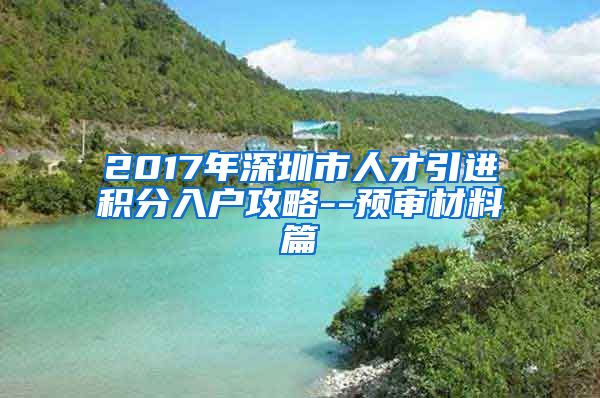 2017年深圳市人才引进积分入户攻略--预审材料篇