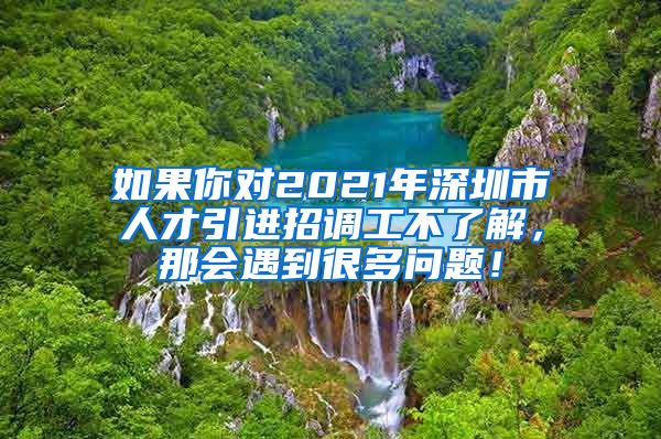 如果你对2021年深圳市人才引进招调工不了解，那会遇到很多问题！