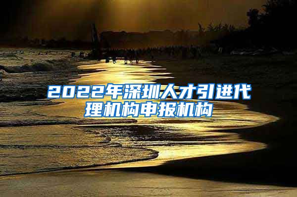 2022年深圳人才引进代理机构申报机构