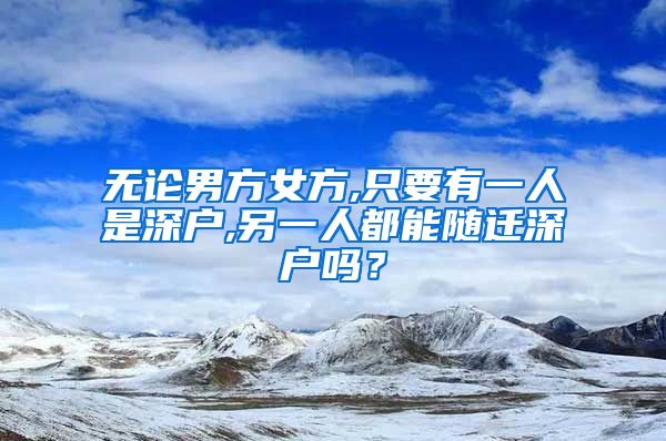 无论男方女方,只要有一人是深户,另一人都能随迁深户吗？