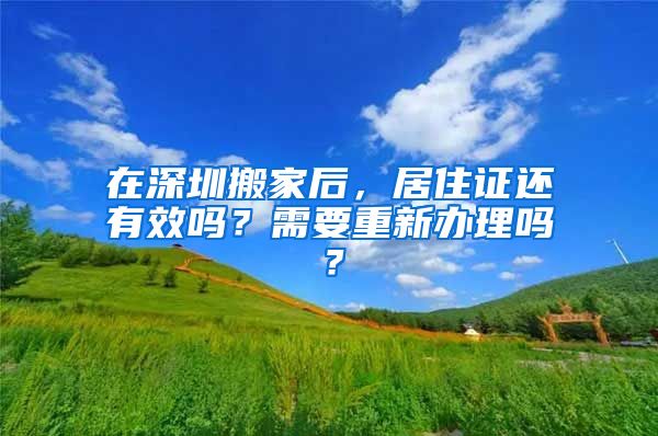 在深圳搬家后，居住证还有效吗？需要重新办理吗？