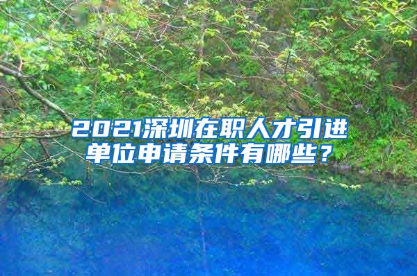 2021深圳在职人才引进单位申请条件有哪些？