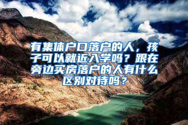 有集体户口落户的人，孩子可以就近入学吗？跟在旁边买房落户的人有什么区别对待吗？