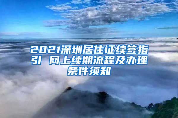 2021深圳居住证续签指引 网上续期流程及办理条件须知