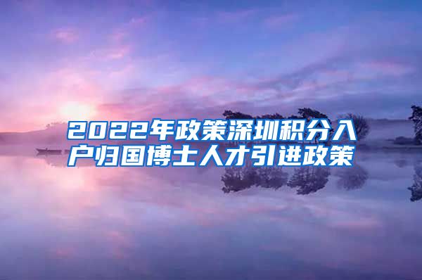 2022年政策深圳积分入户归国博士人才引进政策