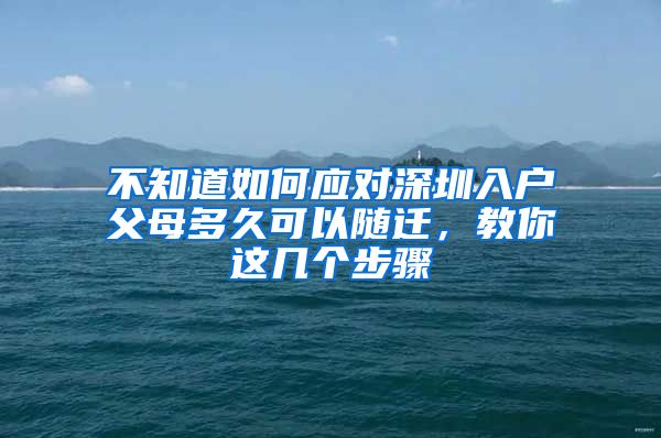 不知道如何应对深圳入户父母多久可以随迁，教你这几个步骤