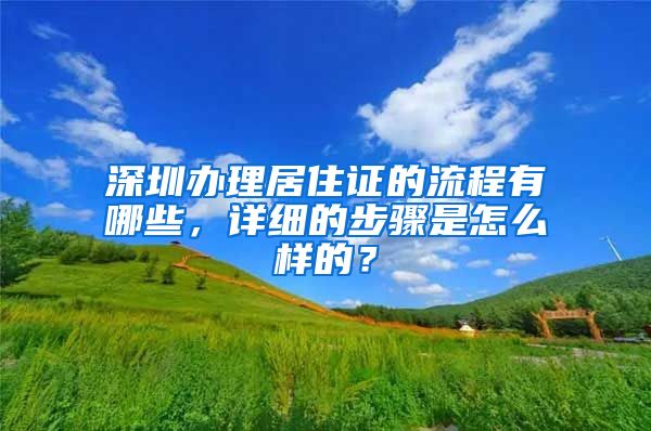 深圳办理居住证的流程有哪些，详细的步骤是怎么样的？