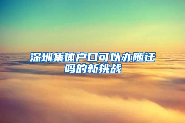 深圳集体户口可以办随迁吗的新挑战