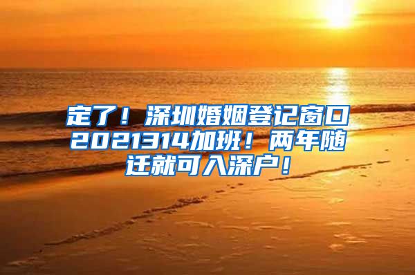 定了！深圳婚姻登记窗口2021314加班！两年随迁就可入深户！