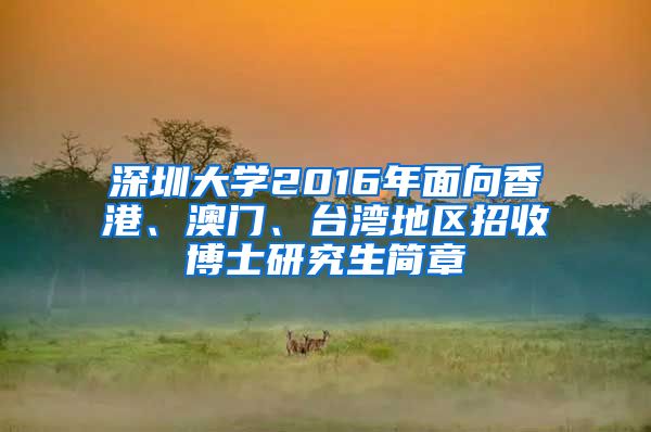 深圳大学2016年面向香港、澳门、台湾地区招收博士研究生简章