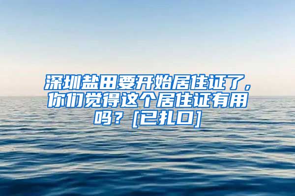 深圳盐田要开始居住证了,你们觉得这个居住证有用吗？[已扎口]