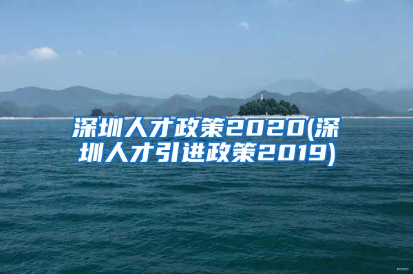 深圳人才政策2020(深圳人才引进政策2019)