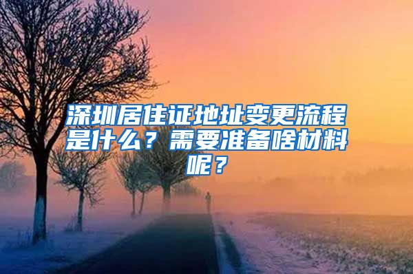 深圳居住证地址变更流程是什么？需要准备啥材料呢？