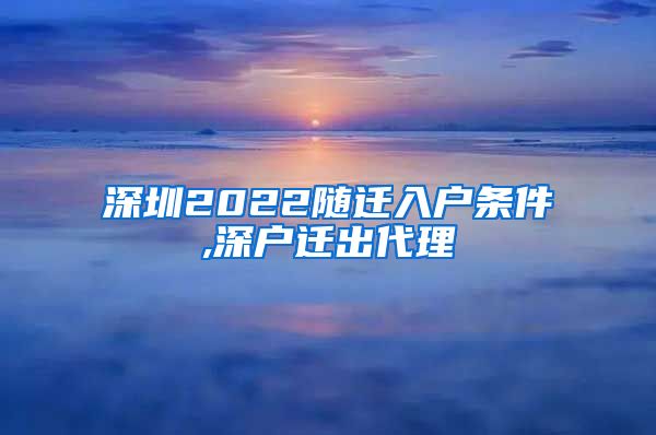 深圳2022随迁入户条件,深户迁出代理