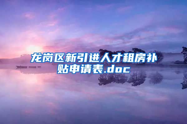 龙岗区新引进人才租房补贴申请表.doc