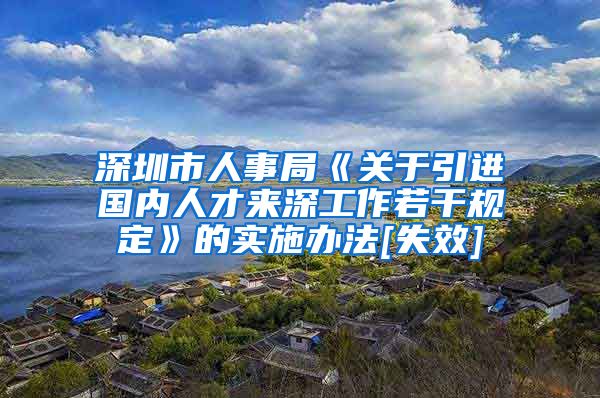 深圳市人事局《关于引进国内人才来深工作若干规定》的实施办法[失效]