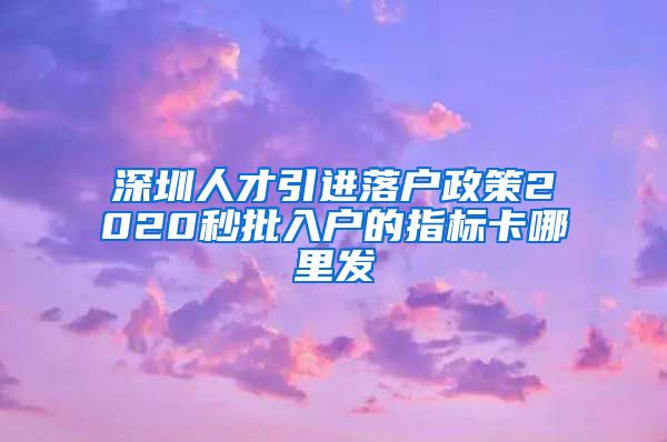 深圳人才引进落户政策2020秒批入户的指标卡哪里发