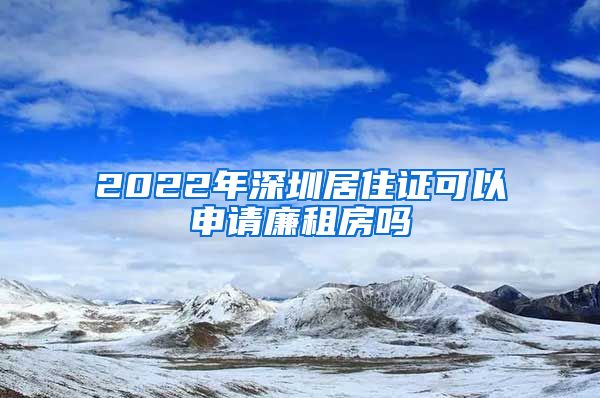 2022年深圳居住证可以申请廉租房吗