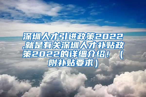 深圳人才引进政策2022,就是有关深圳人才补贴政策2022的详细介绍！（附补贴要求）