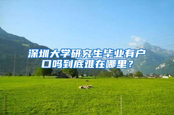 深圳大学研究生毕业有户口吗到底难在哪里？