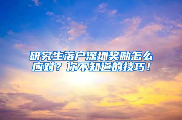 研究生落户深圳奖励怎么应对？你不知道的技巧！