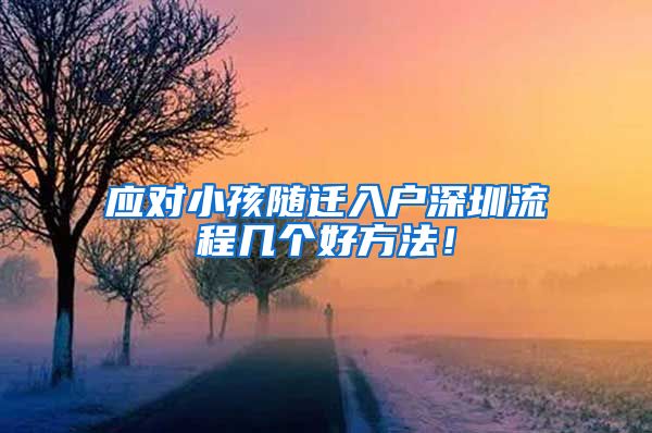 应对小孩随迁入户深圳流程几个好方法！