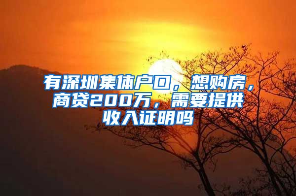 有深圳集体户口，想购房，商贷200万，需要提供收入证明吗