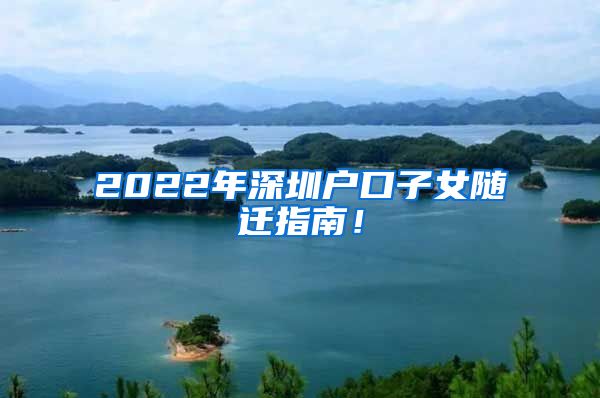 2022年深圳户口子女随迁指南！