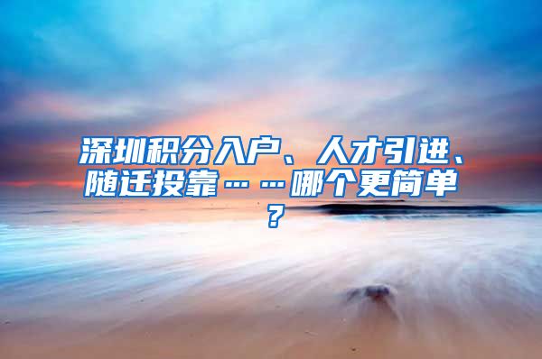 深圳积分入户、人才引进、随迁投靠……哪个更简单？