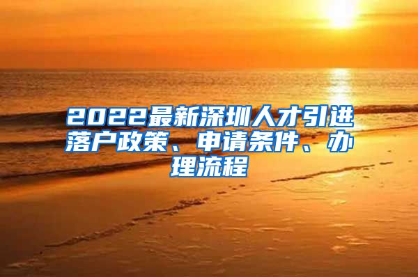 2022最新深圳人才引进落户政策、申请条件、办理流程