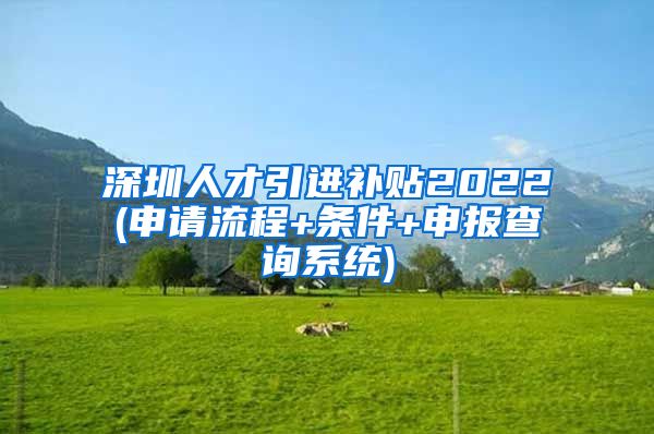 深圳人才引进补贴2022(申请流程+条件+申报查询系统)