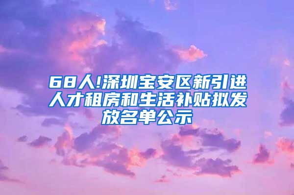 68人!深圳宝安区新引进人才租房和生活补贴拟发放名单公示