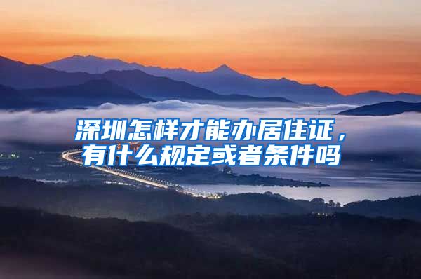 深圳怎样才能办居住证，有什么规定或者条件吗