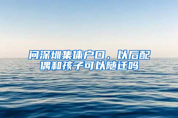 问深圳集体户口，以后配偶和孩子可以随迁吗