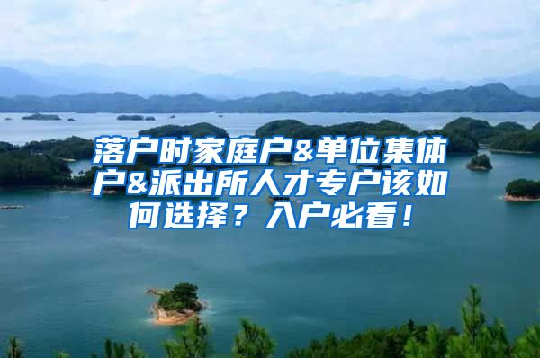 落户时家庭户&单位集体户&派出所人才专户该如何选择？入户必看！