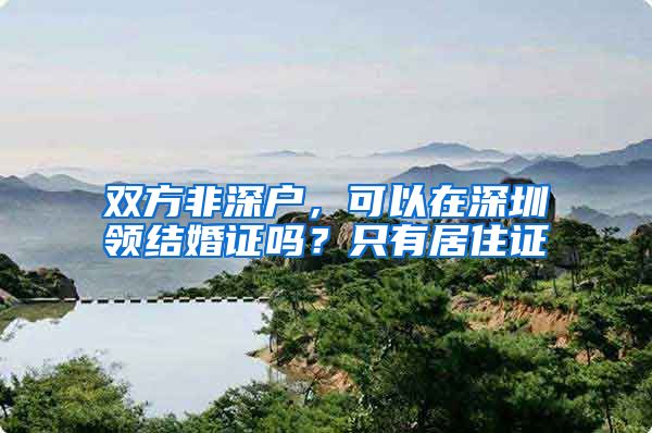 双方非深户，可以在深圳领结婚证吗？只有居住证