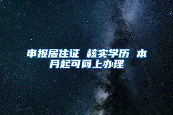 申报居住证 核实学历 本月起可网上办理