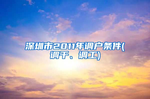 深圳市2011年调户条件(调干、调工)