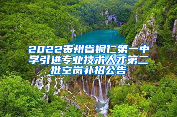 2022贵州省铜仁第一中学引进专业技术人才第二批空岗补招公告