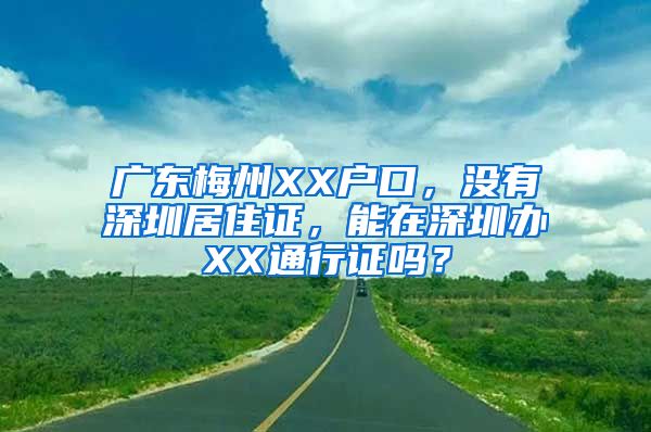 广东梅州XX户口，没有深圳居住证，能在深圳办XX通行证吗？