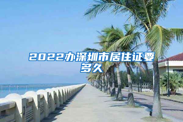 2022办深圳市居住证要多久