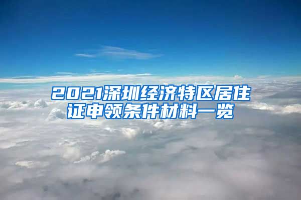 2021深圳经济特区居住证申领条件材料一览