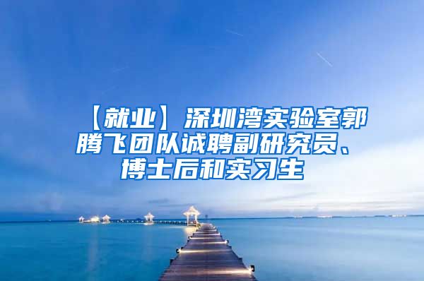 【就业】深圳湾实验室郭腾飞团队诚聘副研究员、博士后和实习生